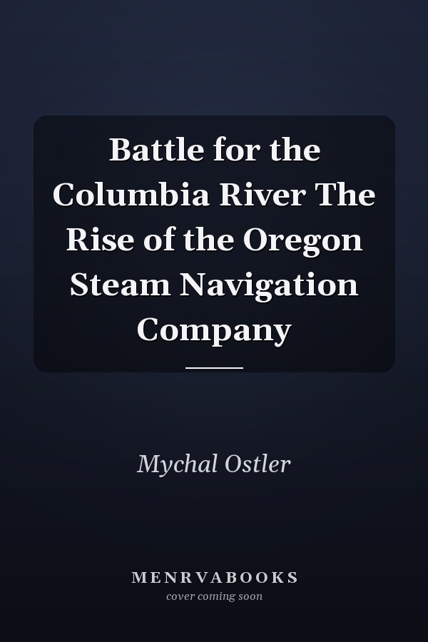 Battle for the Columbia River The Rise of the Oregon Steam Navigation Company
