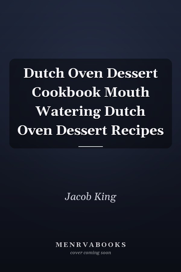 Dutch Oven Dessert Cookbook Mouth Watering Dutch Oven Dessert Recipes