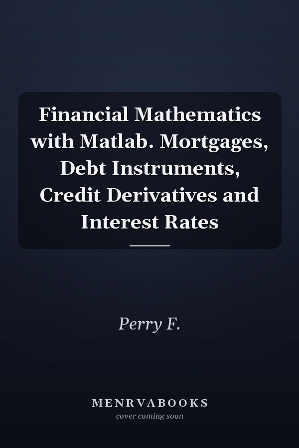 Financial Mathematics with Matlab. Mortgages, Debt Instruments, Credit Derivatives and Interest Rates