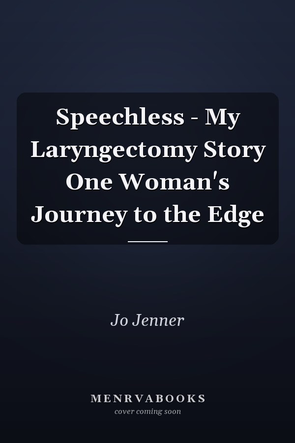 Speechless - My Laryngectomy Story One Woman's Journey to the Edge