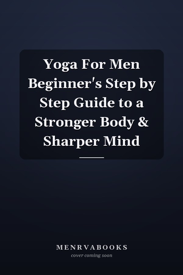 Yoga For Men Beginner's Step by Step Guide to a Stronger Body & Sharper Mind