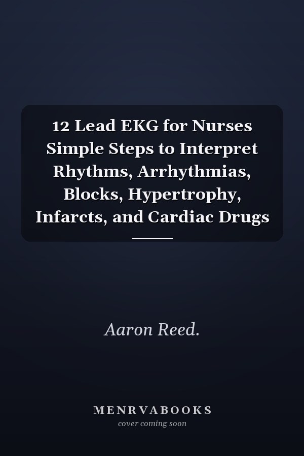 12 Lead EKG for Nurses Simple Steps to Interpret Rhythms, Arrhythmias, Blocks, Hypertrophy, Infarcts, and Cardiac Drugs