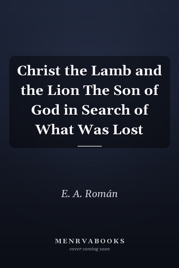 Christ the Lamb and the Lion The Son of God in Search of What Was Lost