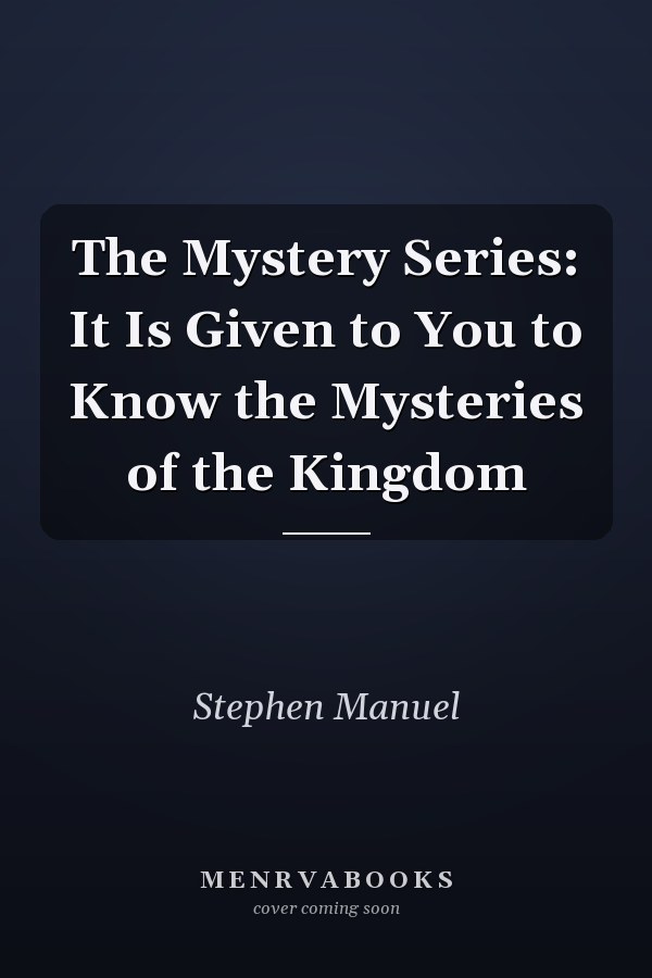 The Mystery Series: It Is Given to You to Know the Mysteries of the Kingdom