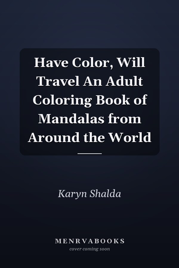 Have Color, Will Travel An Adult Coloring Book of Mandalas from Around the World