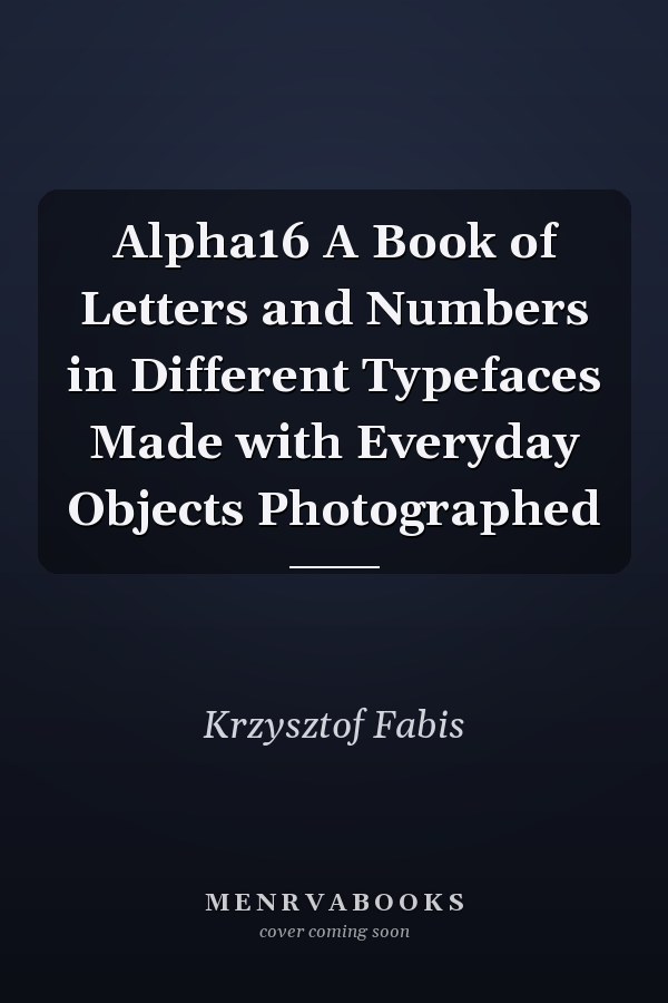 Alpha16 A Book of Letters and Numbers in Different Typefaces Made with Everyday Objects Photographed