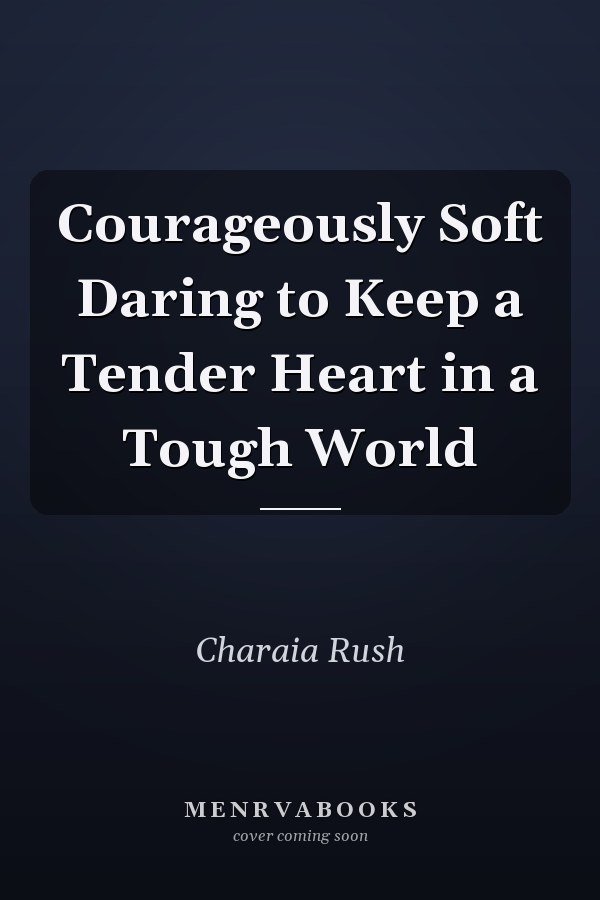 Courageously Soft Daring to Keep a Tender Heart in a Tough World