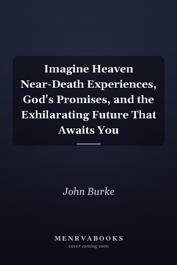 Imagine Heaven Near-Death Experiences, God's Promises, and the Exhilarating Future That Awaits You