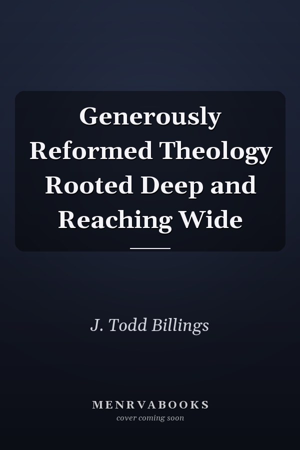 Generously Reformed Theology Rooted Deep and Reaching Wide