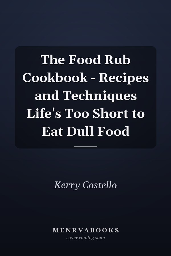 The Food Rub Cookbook - Recipes and Techniques Life's Too Short to Eat Dull Food