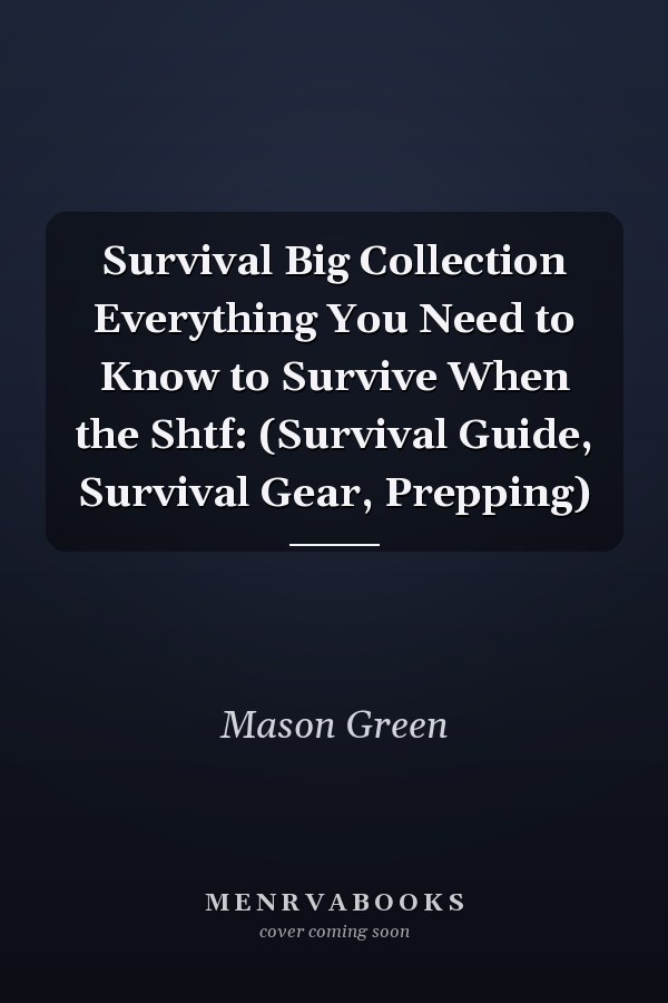 Survival Big Collection Everything You Need to Know to Survive When the Shtf: (Survival Guide, Survival Gear, Prepping)