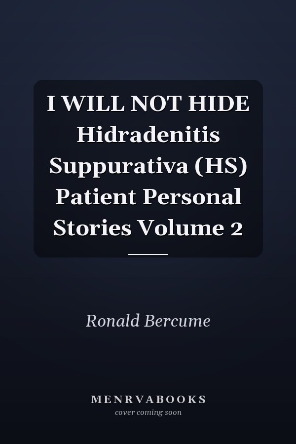 I WILL NOT HIDE Hidradenitis Suppurativa (HS) Patient Personal Stories Volume 2