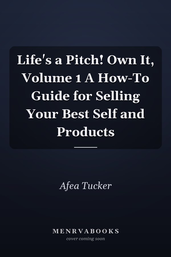 Life's a Pitch! Own It, Volume 1 A How-To Guide for Selling Your Best Self and Products