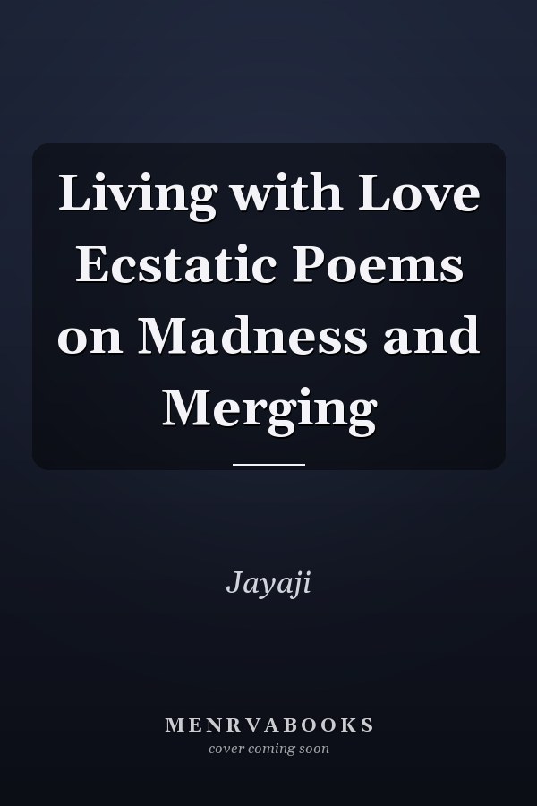 Living with Love Ecstatic Poems on Madness and Merging