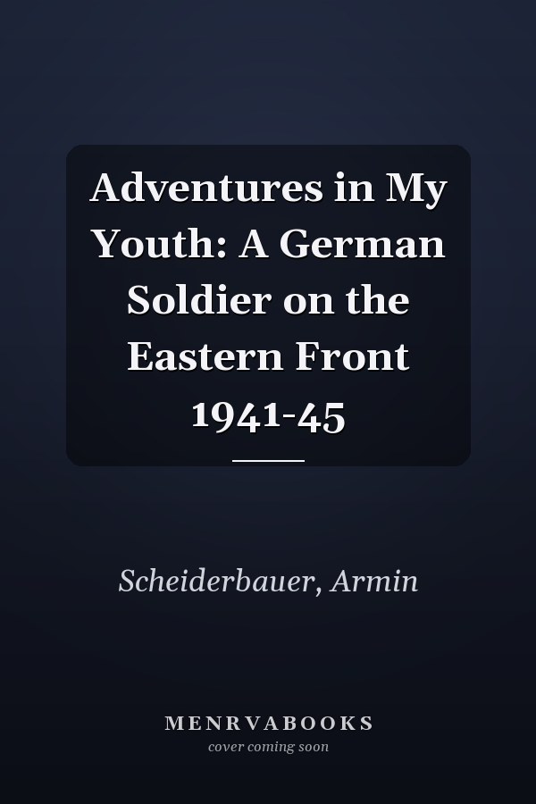 Adventures in My Youth: A German Soldier on the Eastern Front 1941-45