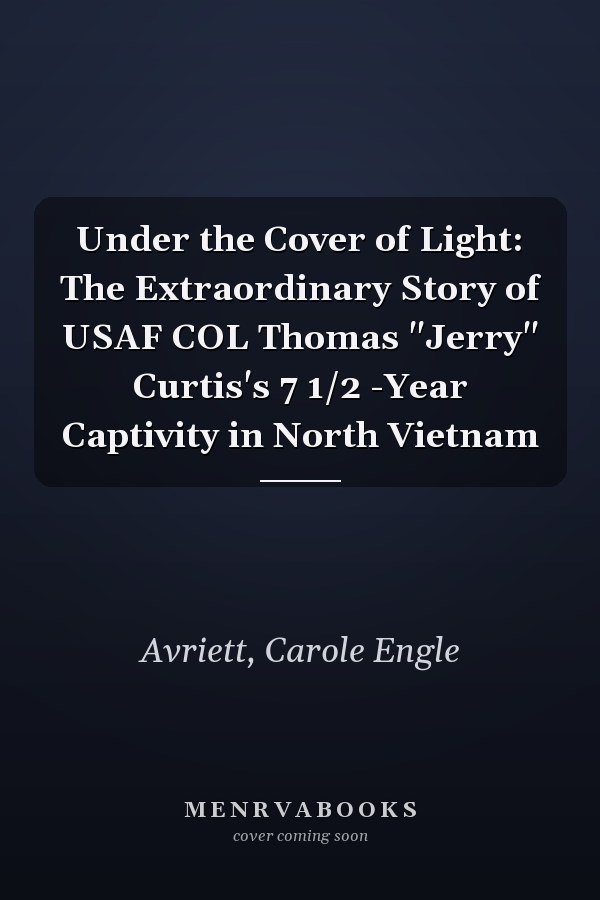 Under the Cover of Light: The Extraordinary Story of USAF COL Thomas "Jerry" Curtis's 7 1/2 -Year Captivity in North Vietnam