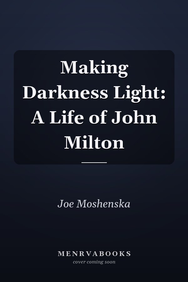 Making Darkness Light: A Life of John Milton