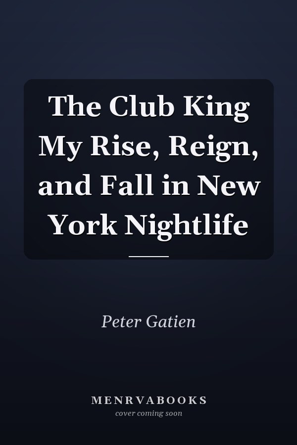 The Club King My Rise, Reign, and Fall in New York Nightlife