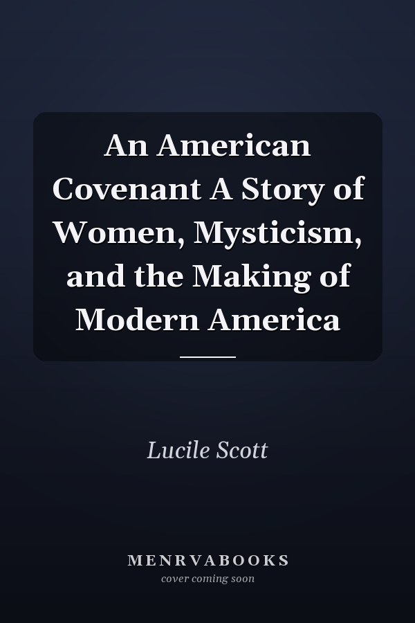 An American Covenant A Story of Women, Mysticism, and the Making of Modern America