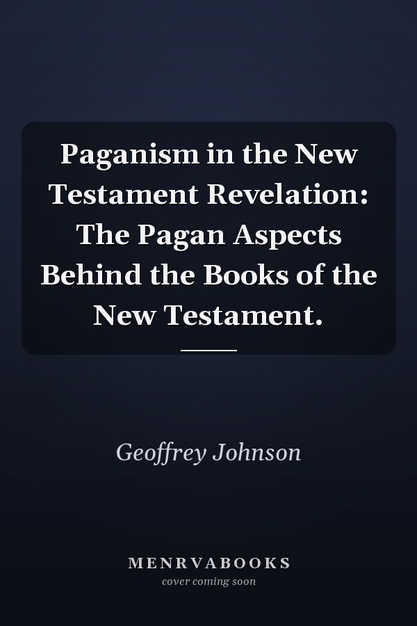 Paganism in the New Testament Revelation: The Pagan Aspects Behind the Books of the New Testament.