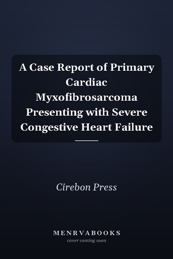 A Case Report of Primary Cardiac Myxofibrosarcoma Presenting with Severe Congestive Heart Failure