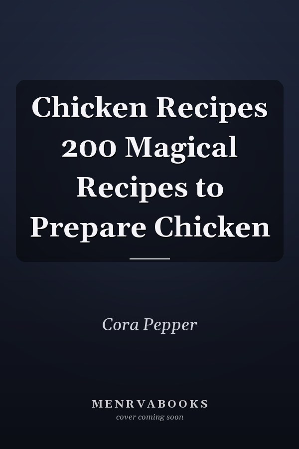Chicken Recipes 200 Magical Recipes to Prepare Chicken