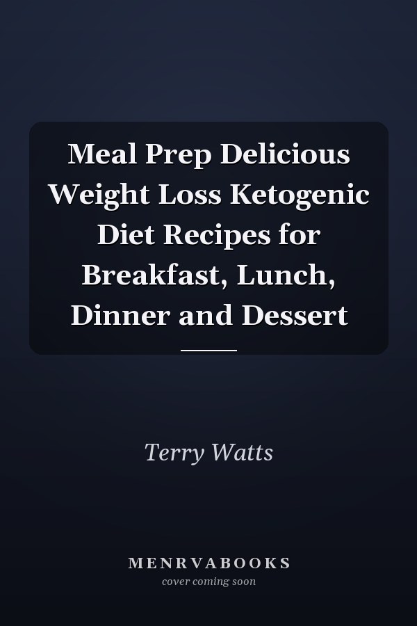 Meal Prep Delicious Weight Loss Ketogenic Diet Recipes for Breakfast, Lunch, Dinner and Dessert
