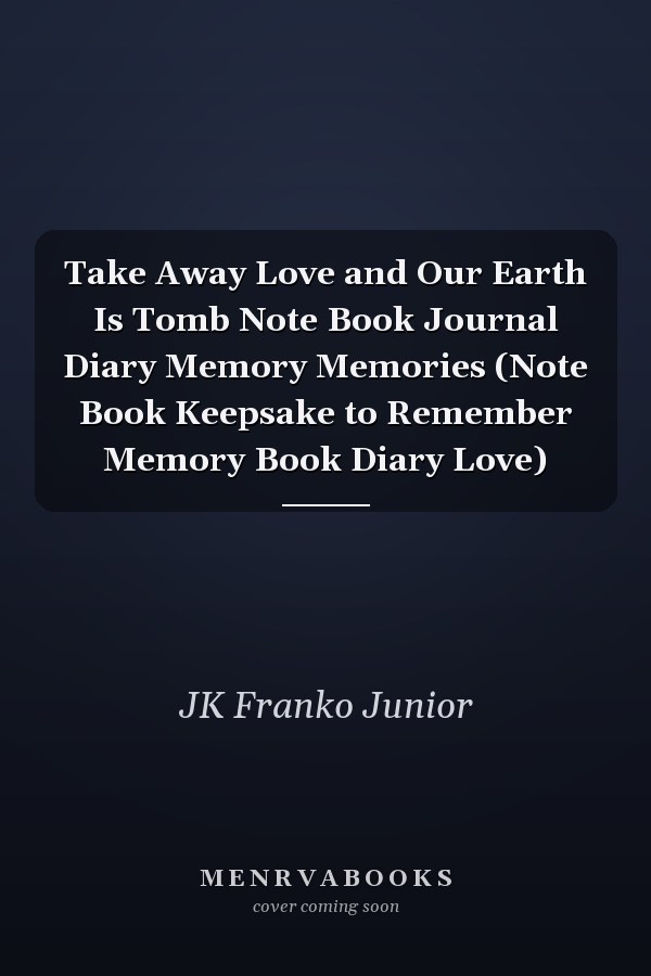Take Away Love and Our Earth Is Tomb Note Book Journal Diary Memory Memories (Note Book Keepsake to Remember Memory Book Diary Love)