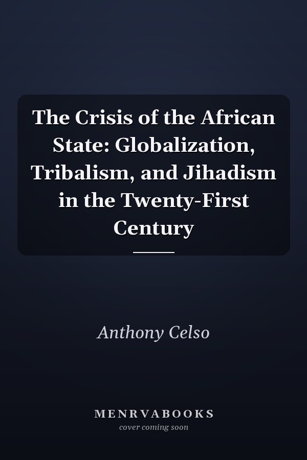 The Crisis of the African State: Globalization, Tribalism, and Jihadism in the Twenty-First Century