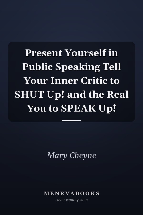 Present Yourself in Public Speaking Tell Your Inner Critic to SHUT Up! and the Real You to SPEAK Up!