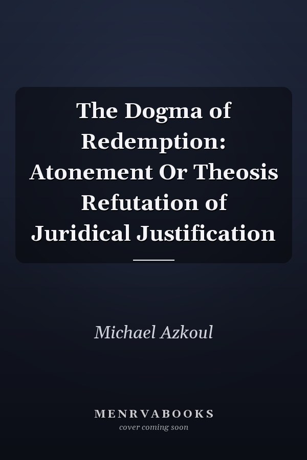 The Dogma of Redemption: Atonement Or Theosis Refutation of Juridical Justification