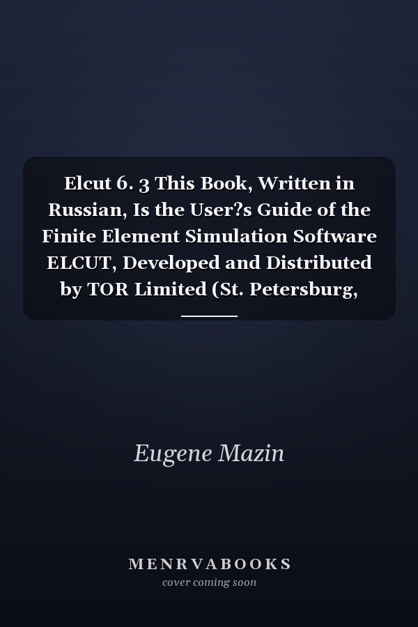 Elcut 6. 3 This Book, Written in Russian, Is the User?s Guide of the Finite Element Simulation Software ELCUT, Developed and Distributed by TOR Limited (St. Petersburg, Russia). Visit Www. elcut. ru for More Details and Free Copy of ELCUT Student Edition
