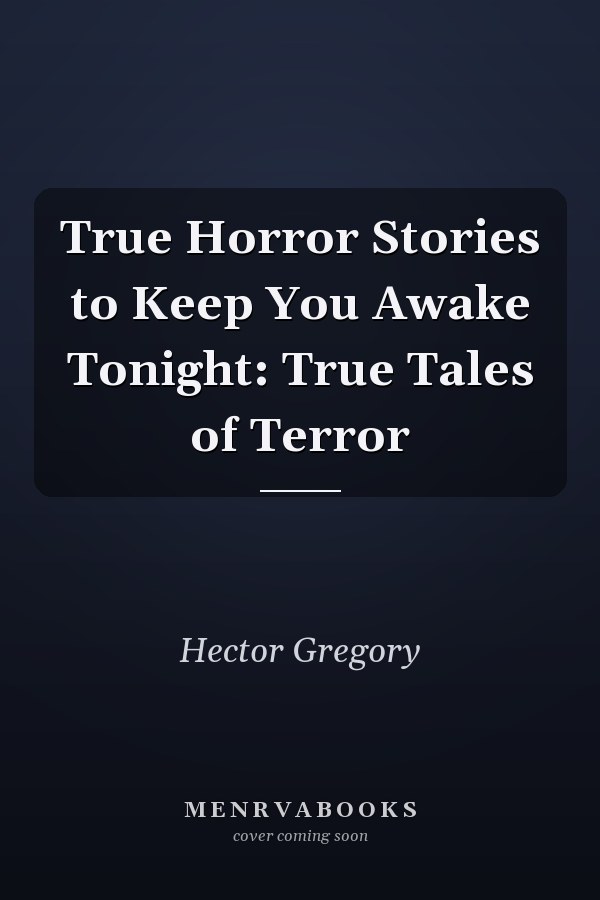 True Horror Stories to Keep You Awake Tonight: True Tales of Terror