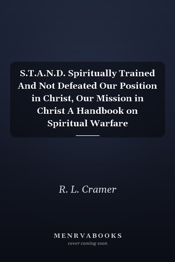 S.T.A.N.D. Spiritually Trained And Not Defeated Our Position in Christ, Our Mission in Christ A Handbook on Spiritual Warfare