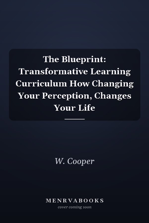 The Blueprint: Transformative Learning Curriculum How Changing Your Perception, Changes Your Life