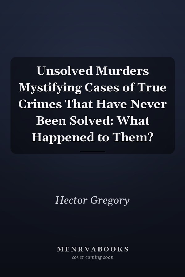 Unsolved Murders Mystifying Cases of True Crimes That Have Never Been Solved: What Happened to Them?