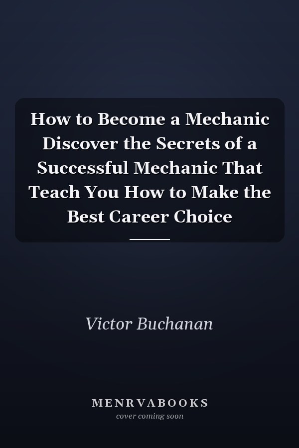 How to Become a Mechanic Discover the Secrets of a Successful Mechanic That Teach You How to Make the Best Career Choice