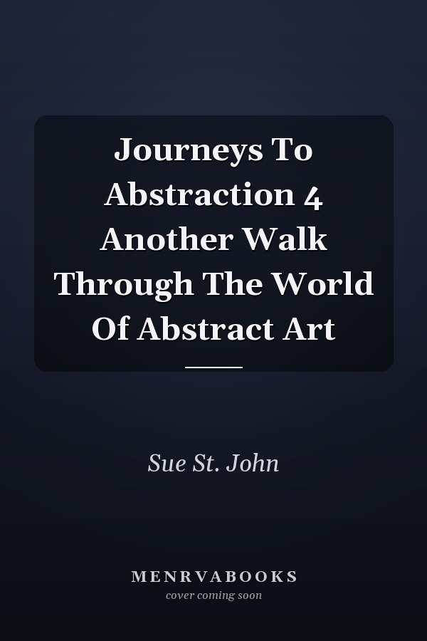 Journeys To Abstraction 4 Another Walk Through The World Of Abstract Art