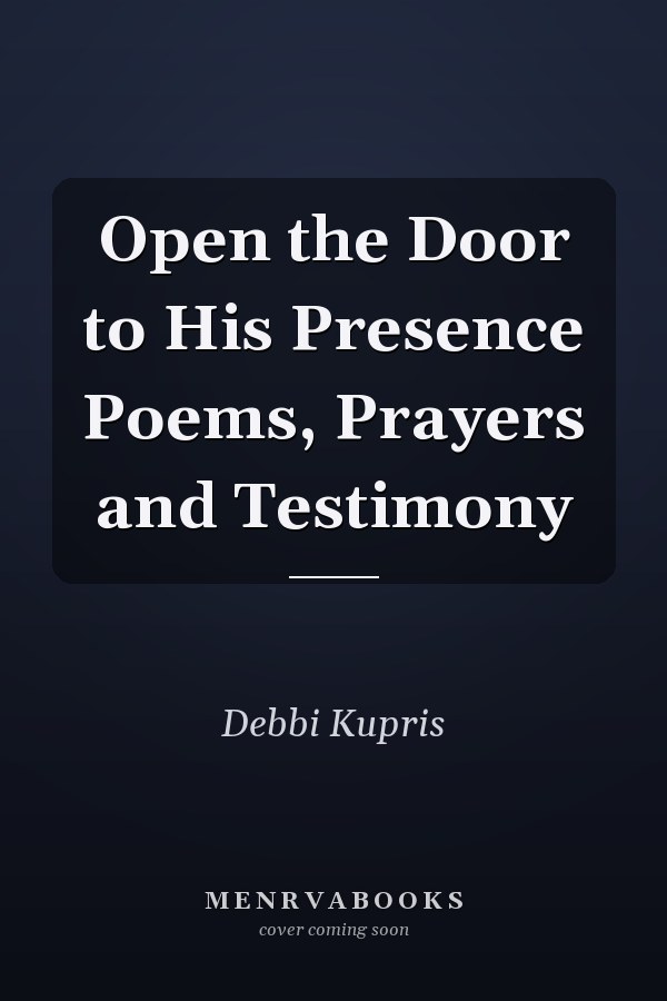 Open the Door to His Presence Poems, Prayers and Testimony
