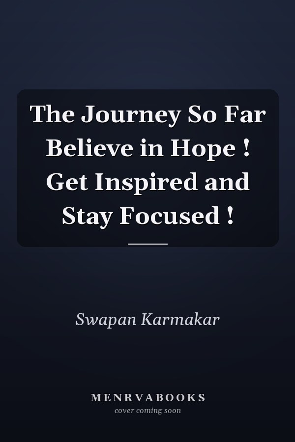The Journey So Far Believe in Hope ! Get Inspired and Stay Focused !