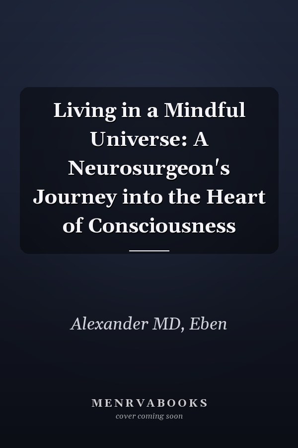 Living in a Mindful Universe: A Neurosurgeon's Journey into the Heart of Consciousness