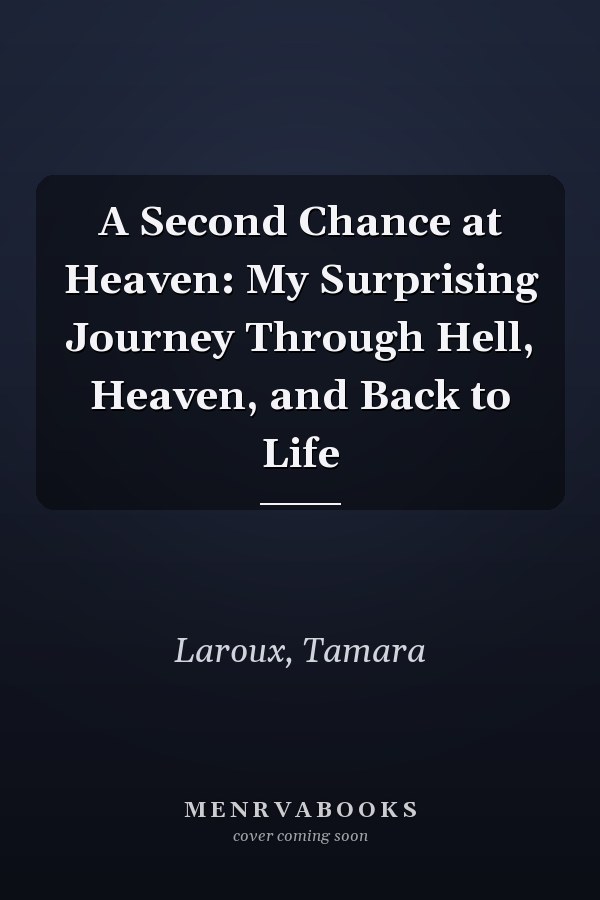 A Second Chance at Heaven: My Surprising Journey Through Hell, Heaven, and Back to Life