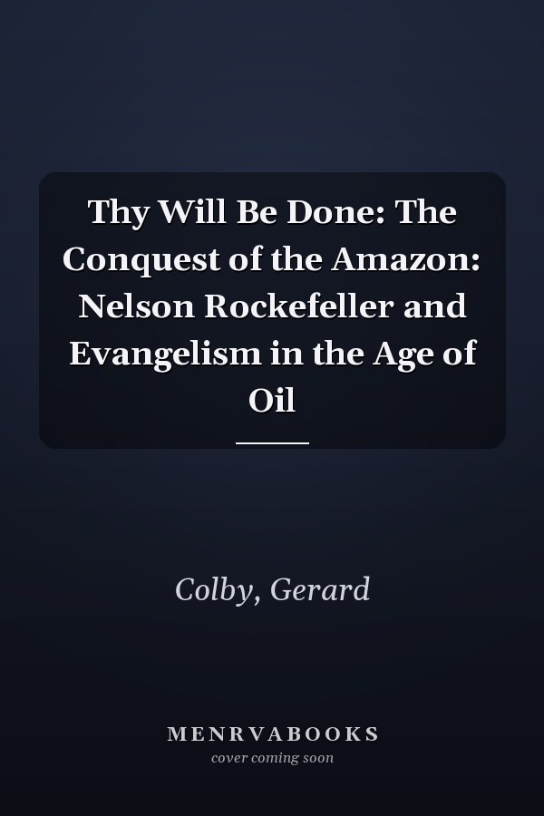 Thy Will Be Done: The Conquest of the Amazon: Nelson Rockefeller and Evangelism in the Age of Oil