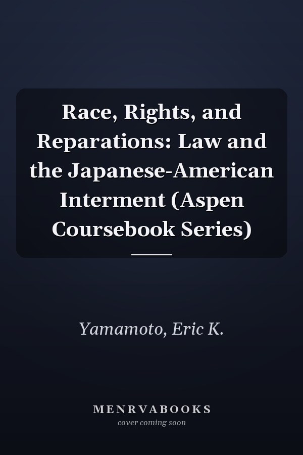 Race, Rights, and Reparations: Law and the Japanese-American Interment (Aspen Coursebook Series)