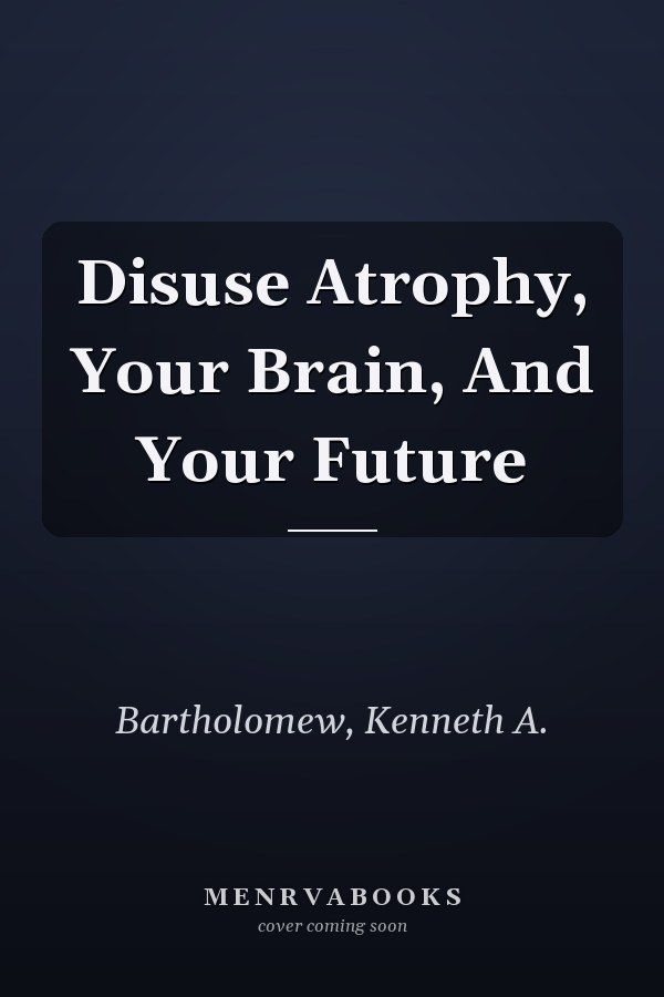 Disuse Atrophy, Your Brain, And Your Future