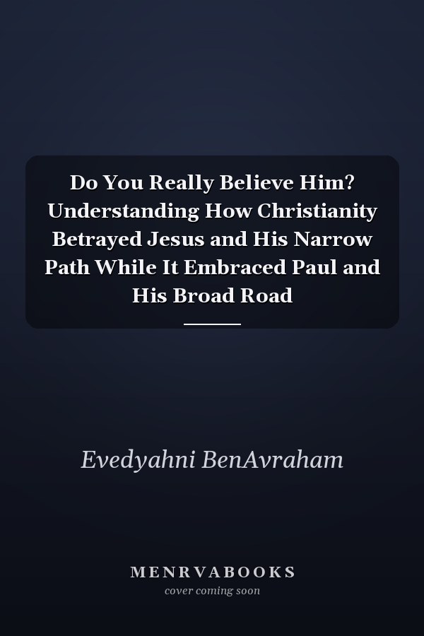 Do You Really Believe Him? Understanding How Christianity Betrayed Jesus and His Narrow Path While It Embraced Paul and His Broad Road
