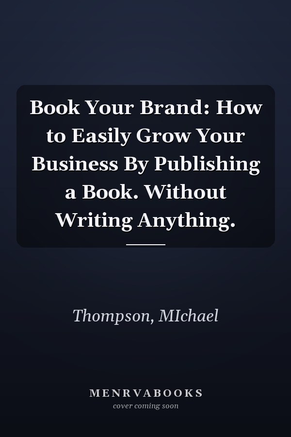 Book Your Brand: How to Easily Grow Your Business By Publishing a Book. Without Writing Anything.
