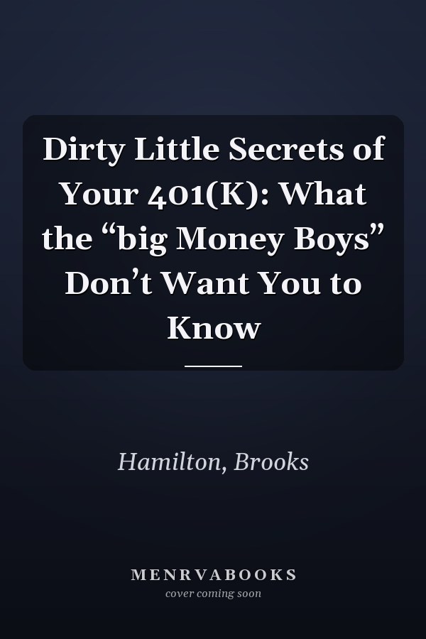 Dirty Little Secrets of Your 401(K): What the “big Money Boys” Don’t Want You to Know