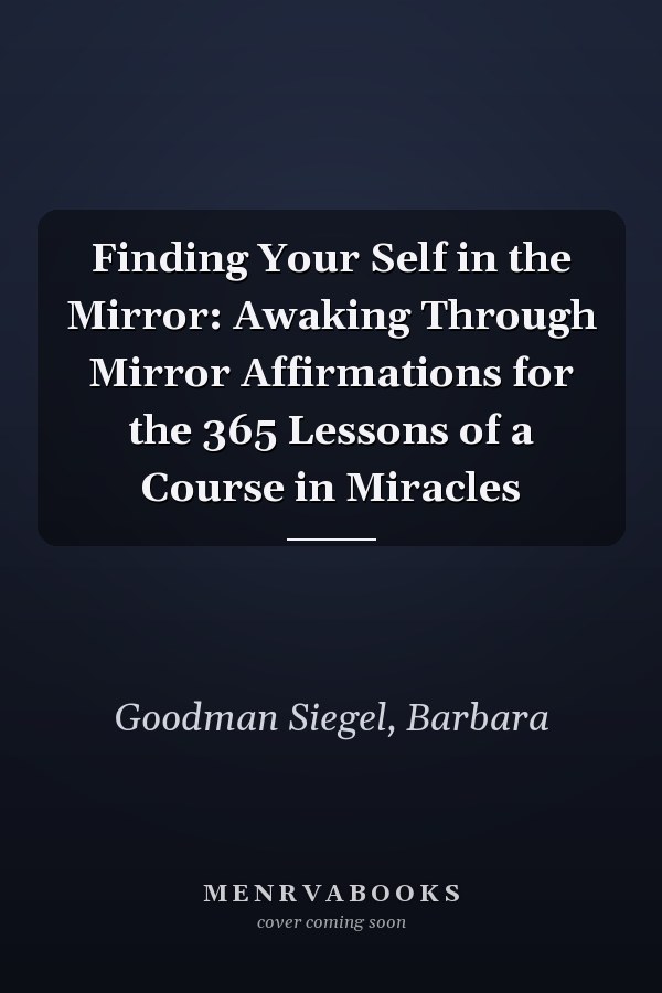 Finding Your Self in the Mirror: Awaking Through Mirror Affirmations for the 365 Lessons of a Course in Miracles
