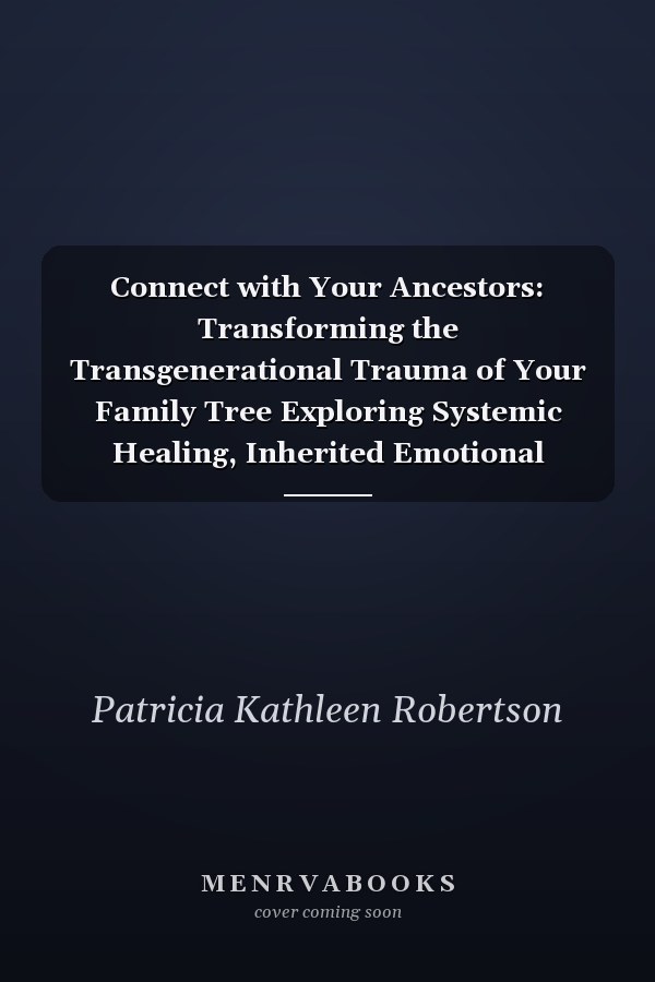 Connect with Your Ancestors: Transforming the Transgenerational Trauma of Your Family Tree Exploring Systemic Healing, Inherited Emotional Genealogy, Entanglements, Epigenetics and Body Focused Systemic Constellations